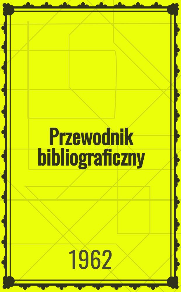Przewodnik bibliograficzny : Urzędowy wykaz druków wyd. w Rzeczypospolitej Polskiej i poloniców zagranicznych, opracowany w Bibliotece narodowej. [Ser.2], R.18(30) 1962, №27