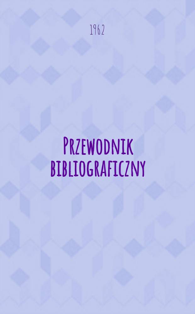 Przewodnik bibliograficzny : Urzędowy wykaz druk&oacute;w wyd. w Rzeczypospolitej Polskiej i polonic&oacute;w zagranicznych, opracowany w Bibliotece narodowej. [Ser.2], R.18(30) 1962, №51/52