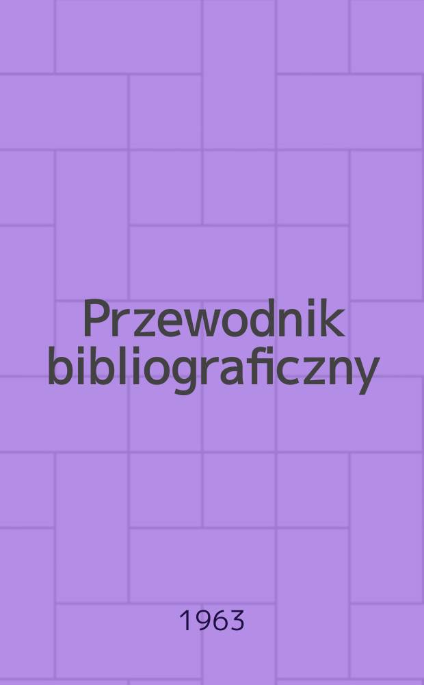 Przewodnik bibliograficzny : Urzędowy wykaz druków wyd. w Rzeczypospolitej Polskiej i poloniców zagranicznych, opracowany w Bibliotece narodowej. [Ser.2], R.19(31) 1963, №35