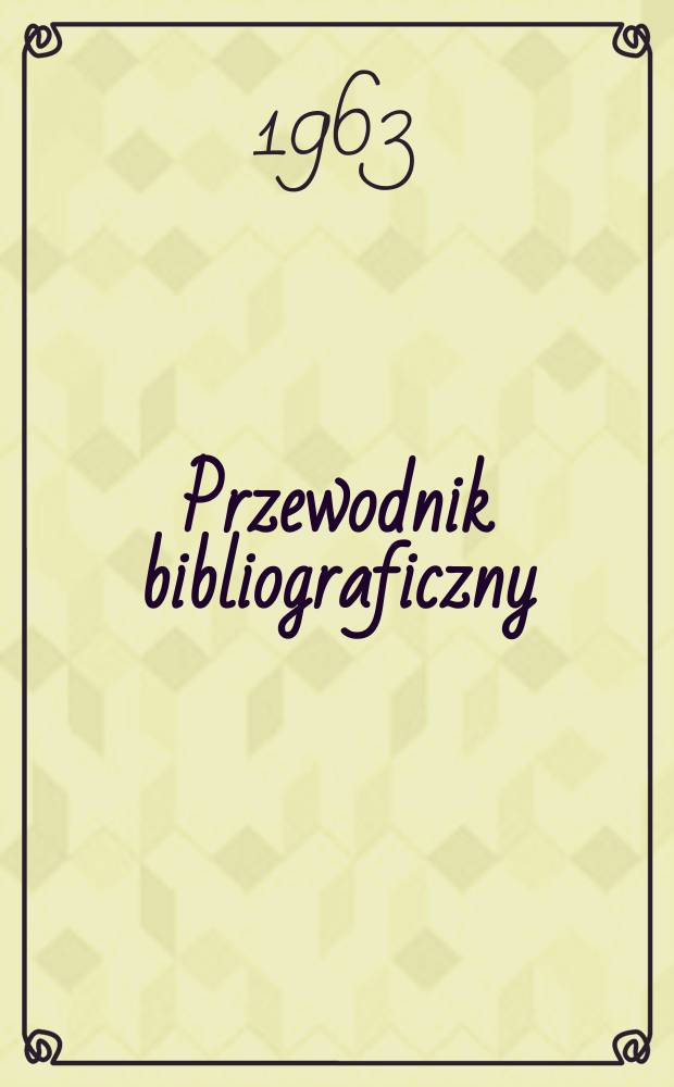 Przewodnik bibliograficzny : Urzędowy wykaz druków wyd. w Rzeczypospolitej Polskiej i poloniców zagranicznych, opracowany w Bibliotece narodowej. [Ser.2], R.19(31) 1963, №43