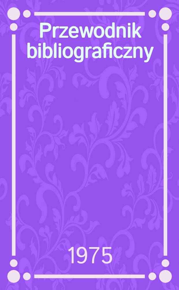 Przewodnik bibliograficzny : Urzędowy wykaz druków wyd. w Rzeczypospolitej Polskiej i poloniców zagranicznych, opracowany w Bibliotece narodowej. [Ser. 2], R.31(43) 1975, №44