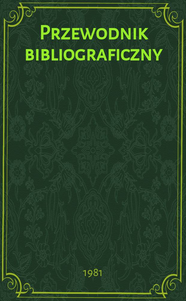 Przewodnik bibliograficzny : Urzędowy wykaz druk&oacute;w wyd. w Rzeczypospolitej Polskiej i polonic&oacute;w zagranicznych, opracowany w Bibliotece narodowej. [Ser. 2], R.37(49) 1981, №7