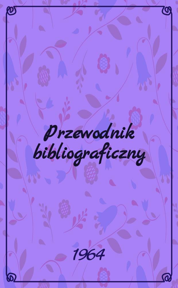 Przewodnik bibliograficzny : Urzędowy wykaz druków wyd. w Rzeczypospolitej Polskiej i poloniców zagranicznych, opracowany w Bibliotece narodowej. [Ser.2], R.20(32) 1964, №26