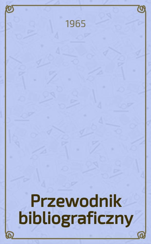 Przewodnik bibliograficzny : Urzędowy wykaz druków wyd. w Rzeczypospolitej Polskiej i poloniców zagranicznych, opracowany w Bibliotece narodowej. [Ser.2], R.21(33) 1965, №27