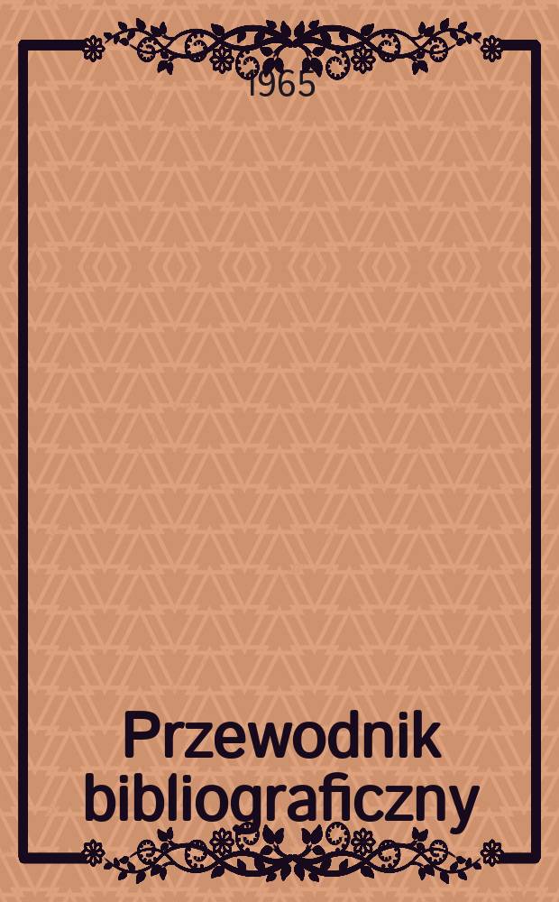 Przewodnik bibliograficzny : Urzędowy wykaz druków wyd. w Rzeczypospolitej Polskiej i poloniców zagranicznych, opracowany w Bibliotece narodowej. [Ser.2], R.21(33) 1965, №35