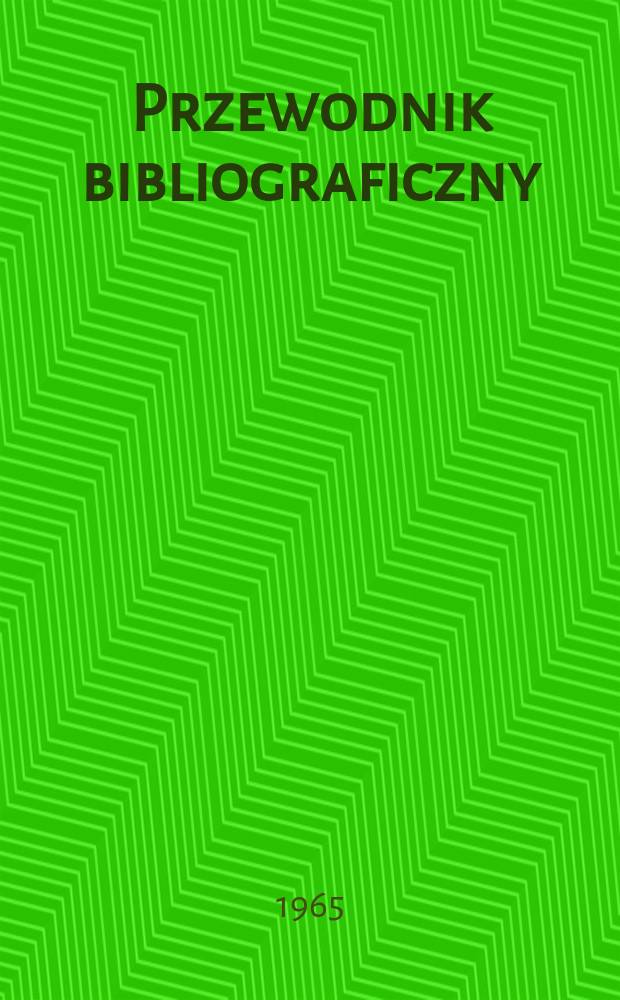 Przewodnik bibliograficzny : Urzędowy wykaz druk&oacute;w wyd. w Rzeczypospolitej Polskiej i polonic&oacute;w zagranicznych, opracowany w Bibliotece narodowej. [Ser.2], R.21(33) 1965, №38