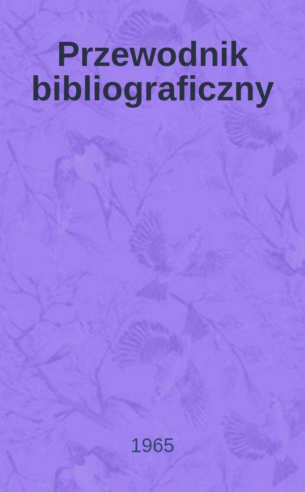 Przewodnik bibliograficzny : Urzędowy wykaz druków wyd. w Rzeczypospolitej Polskiej i poloniców zagranicznych, opracowany w Bibliotece narodowej. [Ser.2], R.21(33) 1965, №49