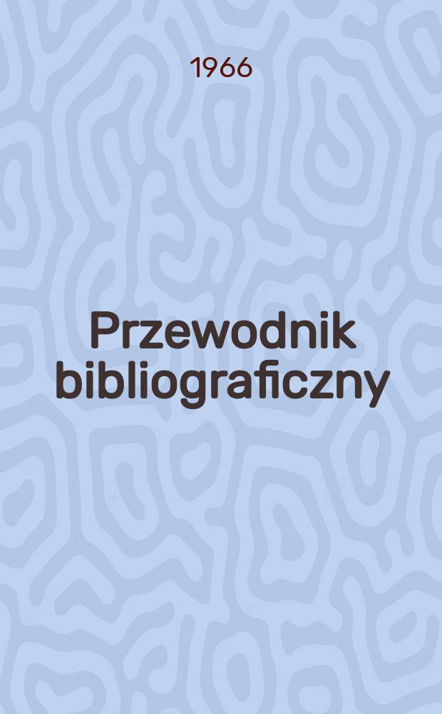 Przewodnik bibliograficzny : Urzędowy wykaz druk&oacute;w wyd. w Rzeczypospolitej Polskiej i polonic&oacute;w zagranicznych, opracowany w Bibliotece narodowej. [Ser.2], R.22(34) 1966, №33