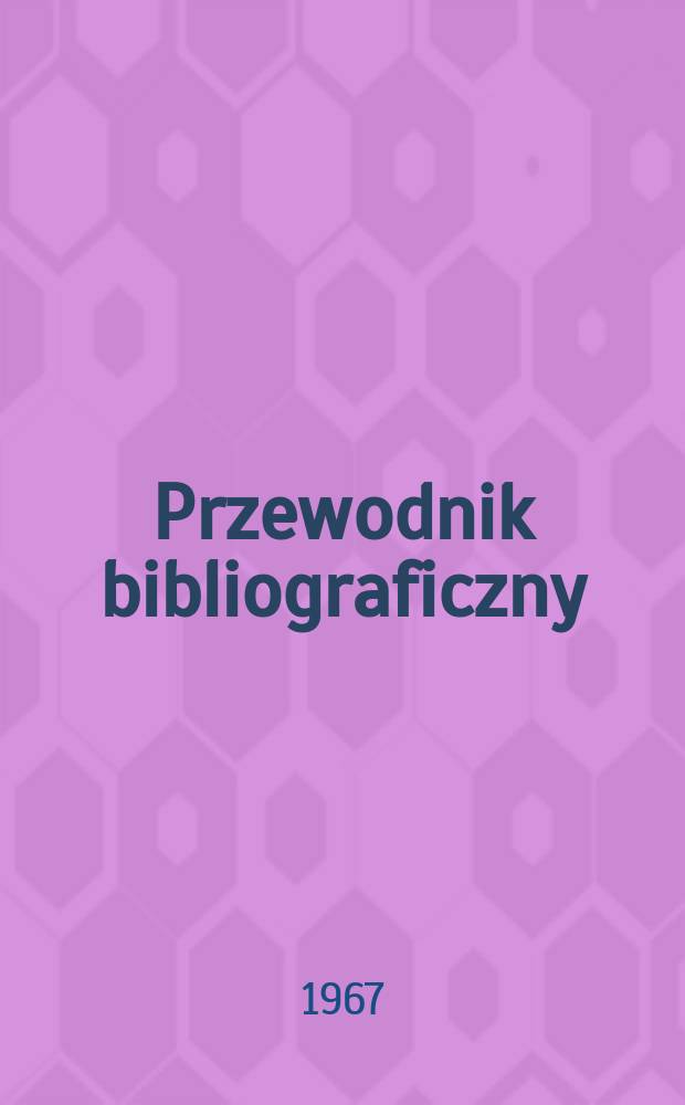 Przewodnik bibliograficzny : Urzędowy wykaz druków wyd. w Rzeczypospolitej Polskiej i poloniców zagranicznych, opracowany w Bibliotece narodowej. [Ser.2], R.23(35) 1967, №26