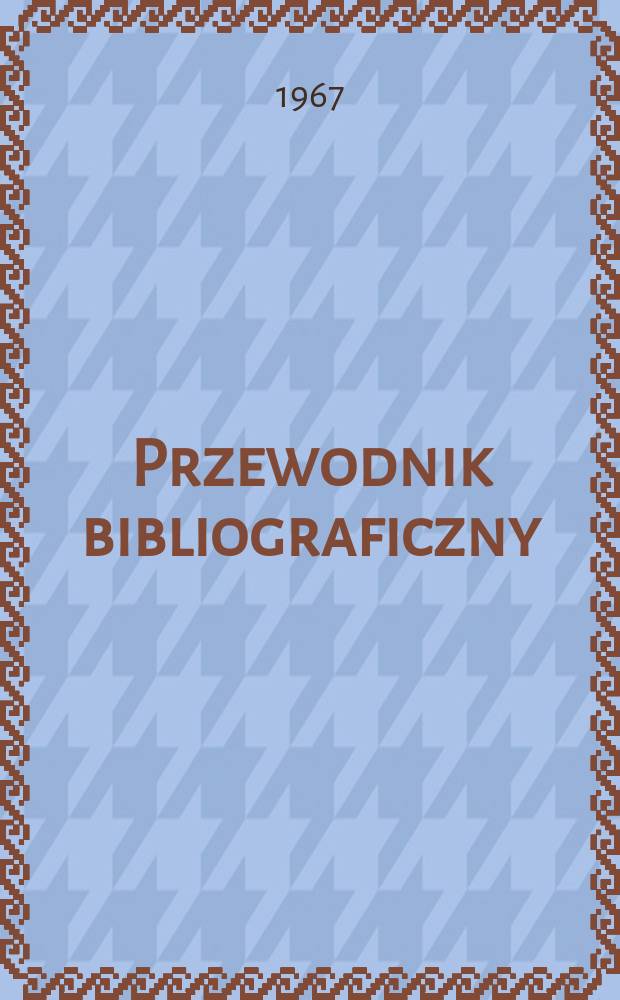 Przewodnik bibliograficzny : Urzędowy wykaz druków wyd. w Rzeczypospolitej Polskiej i poloniców zagranicznych, opracowany w Bibliotece narodowej. [Ser.2], R.23(35) 1967, №30