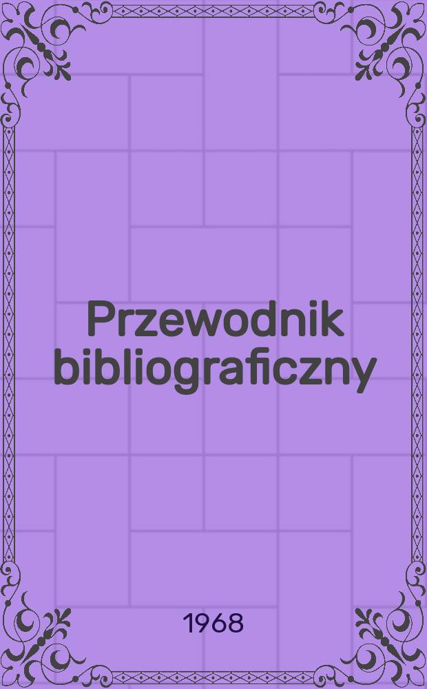 Przewodnik bibliograficzny : Urzędowy wykaz druków wyd. w Rzeczypospolitej Polskiej i poloniców zagranicznych, opracowany w Bibliotece narodowej. [Ser.2], R.24(36) 1968, №41