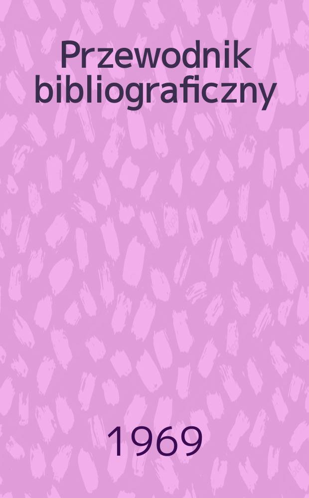 Przewodnik bibliograficzny : Urzędowy wykaz druków wyd. w Rzeczypospolitej Polskiej i poloniców zagranicznych, opracowany w Bibliotece narodowej. [Ser.2], R.25(37) 1969, №11