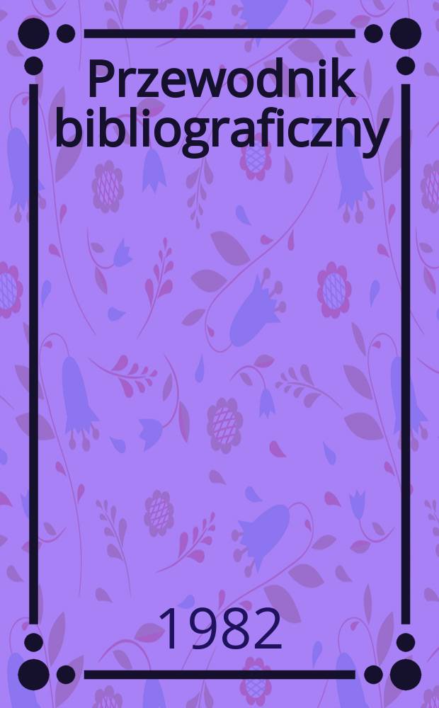 Przewodnik bibliograficzny : Urzędowy wykaz druków wyd. w Rzeczypospolitej Polskiej i poloniców zagranicznych, opracowany w Bibliotece narodowej. [Ser. 2], [Ser. 2], R.38(50) 1982, №45