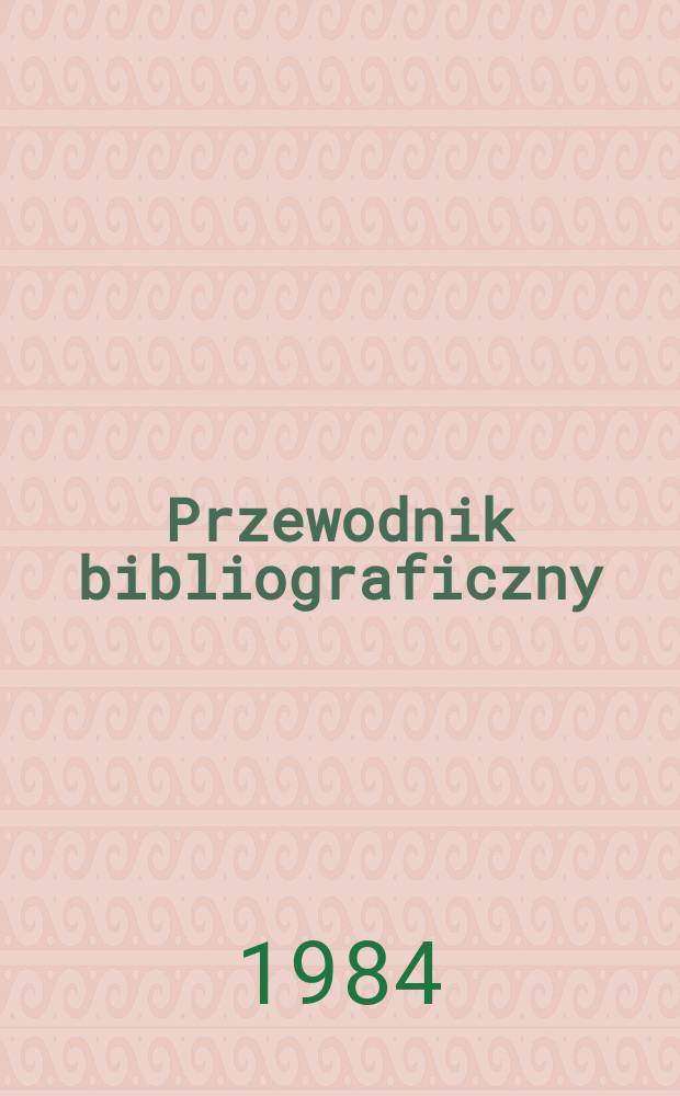 Przewodnik bibliograficzny : Urzędowy wykaz druków wyd. w Rzeczypospolitej Polskiej i poloniców zagranicznych, opracowany w Bibliotece narodowej. [Ser. 2], R.40(52) 1984, №3