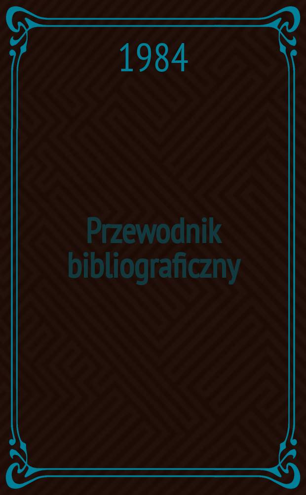 Przewodnik bibliograficzny : Urzędowy wykaz druków wyd. w Rzeczypospolitej Polskiej i poloniców zagranicznych, opracowany w Bibliotece narodowej. [Ser. 2], R.40(52) 1984, №13