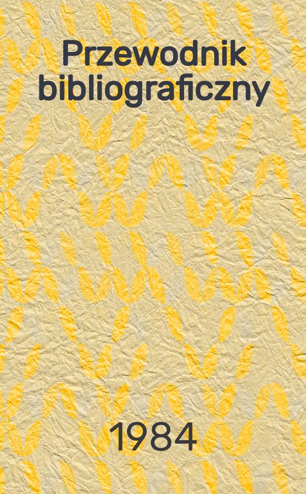 Przewodnik bibliograficzny : Urzędowy wykaz druk&oacute;w wyd. w Rzeczypospolitej Polskiej i polonic&oacute;w zagranicznych, opracowany w Bibliotece narodowej. [Ser. 2], R.40(52) 1984, №35