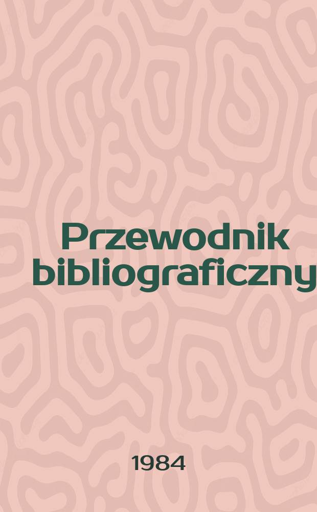 Przewodnik bibliograficzny : Urzędowy wykaz druk&oacute;w wyd. w Rzeczypospolitej Polskiej i polonic&oacute;w zagranicznych, opracowany w Bibliotece narodowej. [Ser. 2], R.40(52) 1984, №36