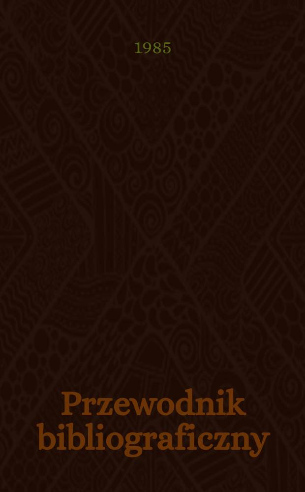 Przewodnik bibliograficzny : Urzędowy wykaz druk&oacute;w wyd. w Rzeczypospolitej Polskiej i polonic&oacute;w zagranicznych, opracowany w Bibliotece narodowej. [Ser. 2], R.41(53) 1985, №5