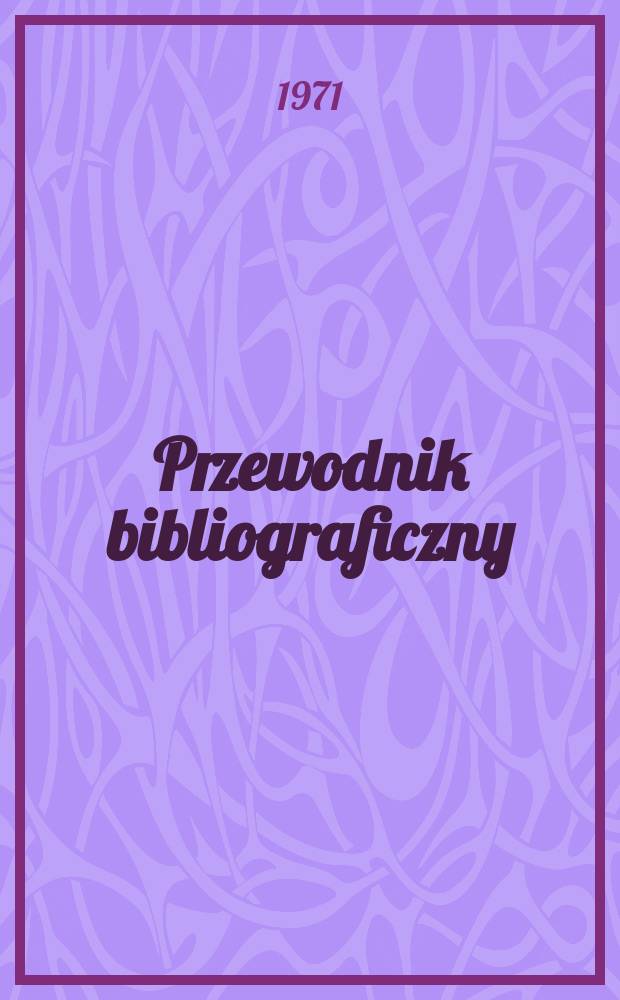 Przewodnik bibliograficzny : Urzędowy wykaz druk&oacute;w wyd. w Rzeczypospolitej Polskiej i polonic&oacute;w zagranicznych, opracowany w Bibliotece narodowej. [Ser. 2], R.27(39) 1971, №52