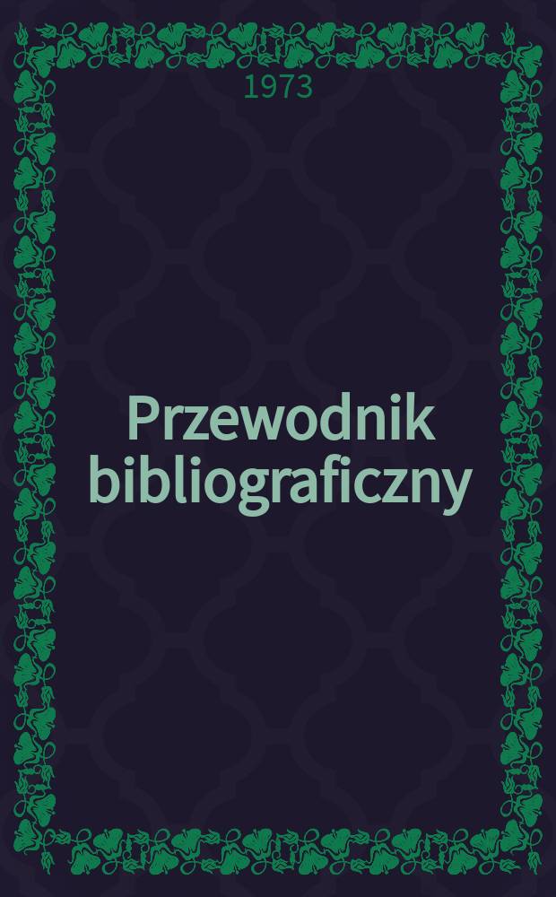 Przewodnik bibliograficzny : Urzędowy wykaz druków wyd. w Rzeczypospolitej Polskiej i poloniców zagranicznych, opracowany w Bibliotece narodowej. [Ser. 2], R.29(41) 1973, №19