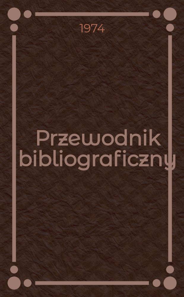 Przewodnik bibliograficzny : Urzędowy wykaz druk&oacute;w wyd. w Rzeczypospolitej Polskiej i polonic&oacute;w zagranicznych, opracowany w Bibliotece narodowej. [Ser. 2], R.30(42) 1974, №19