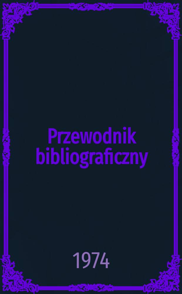 Przewodnik bibliograficzny : Urzędowy wykaz druków wyd. w Rzeczypospolitej Polskiej i poloniców zagranicznych, opracowany w Bibliotece narodowej. [Ser. 2], R.30(42) 1974, №27