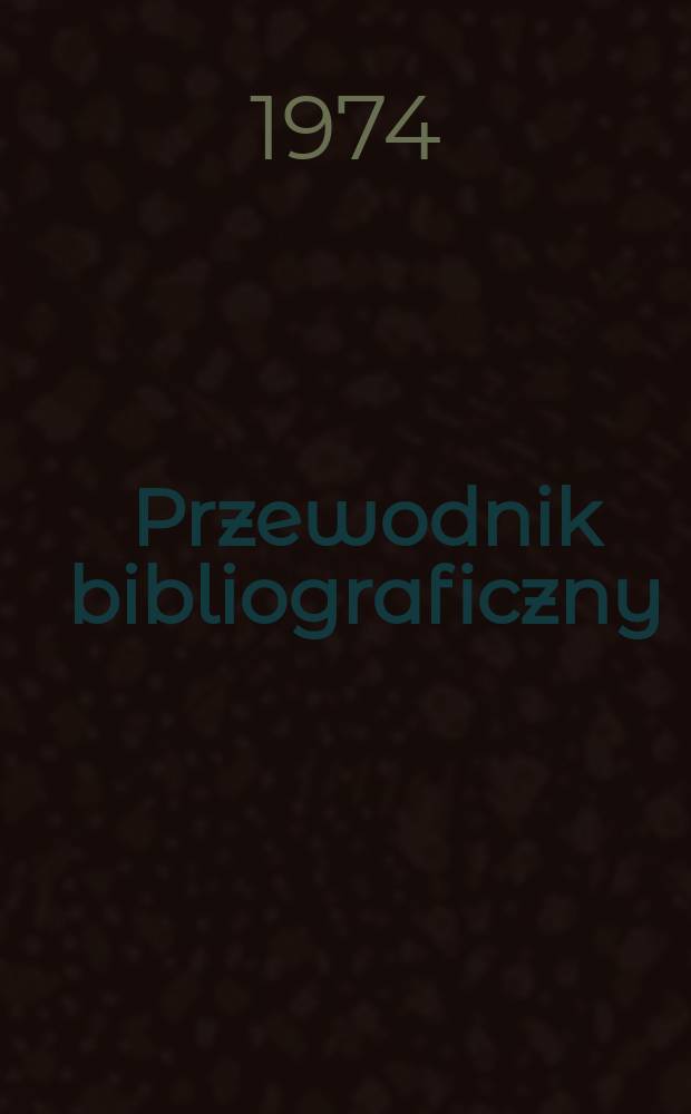 Przewodnik bibliograficzny : Urzędowy wykaz druków wyd. w Rzeczypospolitej Polskiej i poloniców zagranicznych, opracowany w Bibliotece narodowej. [Ser. 2], R.30(42) 1974, №45