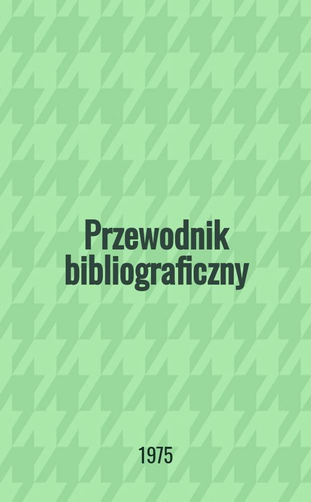 Przewodnik bibliograficzny : Urzędowy wykaz druków wyd. w Rzeczypospolitej Polskiej i poloniców zagranicznych, opracowany w Bibliotece narodowej. [Ser. 2], R.31(43) 1975, №7