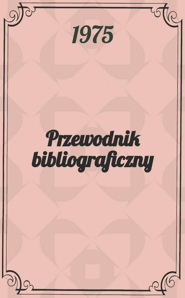 Przewodnik bibliograficzny : Urzędowy wykaz druk&oacute;w wyd. w Rzeczypospolitej Polskiej i polonic&oacute;w zagranicznych, opracowany w Bibliotece narodowej. [Ser. 2], R.31(43) 1975, №25