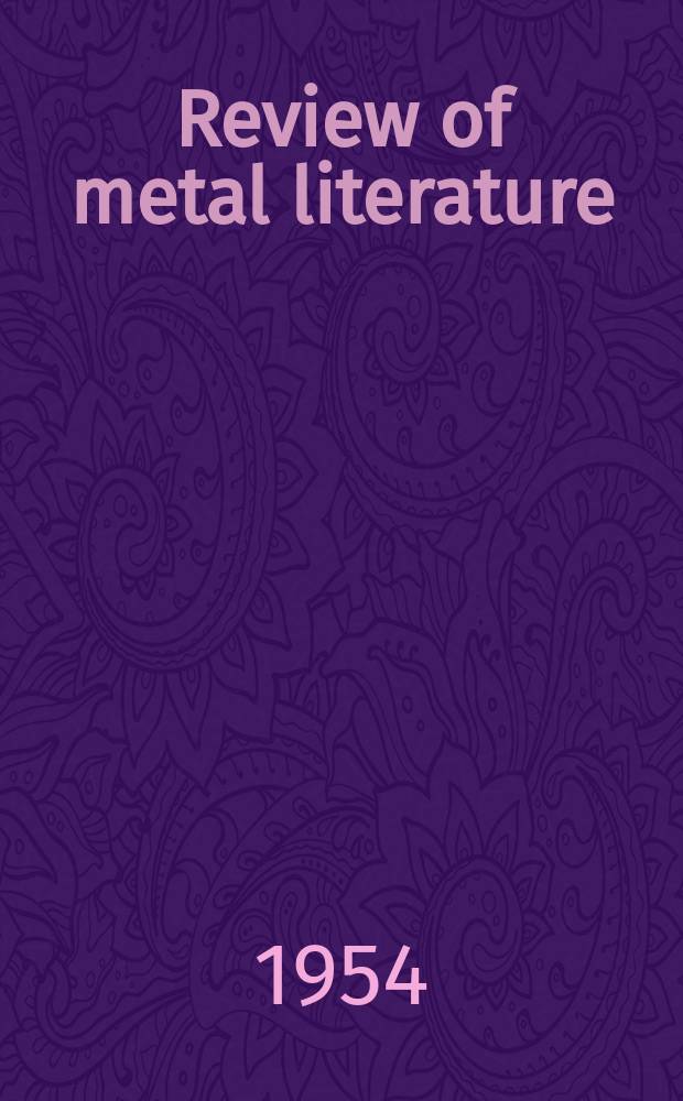 Review of metal literature : An annotated survey of articles and technical papers appearing in the engineering, scientific and industrial journals and books here and abroad Prep. by the Technical information division of Battelle memorial inst., Columbus, Ohio. Vol.10 : 1953