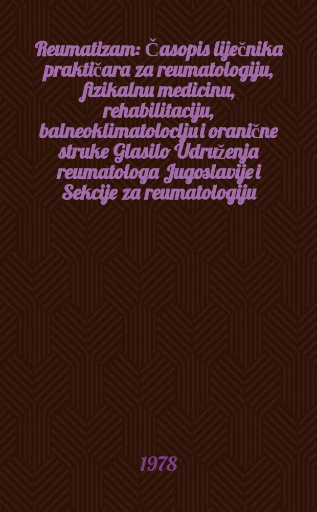 Reumatizam : Časopis liječnika praktičara za reumatologiju, fizikalnu medicinu, rehabilitaciju, balneoklimatoloclju i oranične struke Glasilo Udruženja reumatologa Jugoslavije i Sekcije za reumatologiju, balneoklimatologiju i fizikalnu medicinu Zbora liječnika hrvatske. God.25 1978, Br.7(156) : Zavod za reumatske bolesti, fizikalnu medicinu i rehabilitaciju