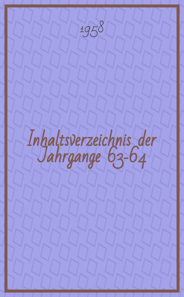 Inhaltsverzeichnis der Jahrgange 63-64 (1957-1958)