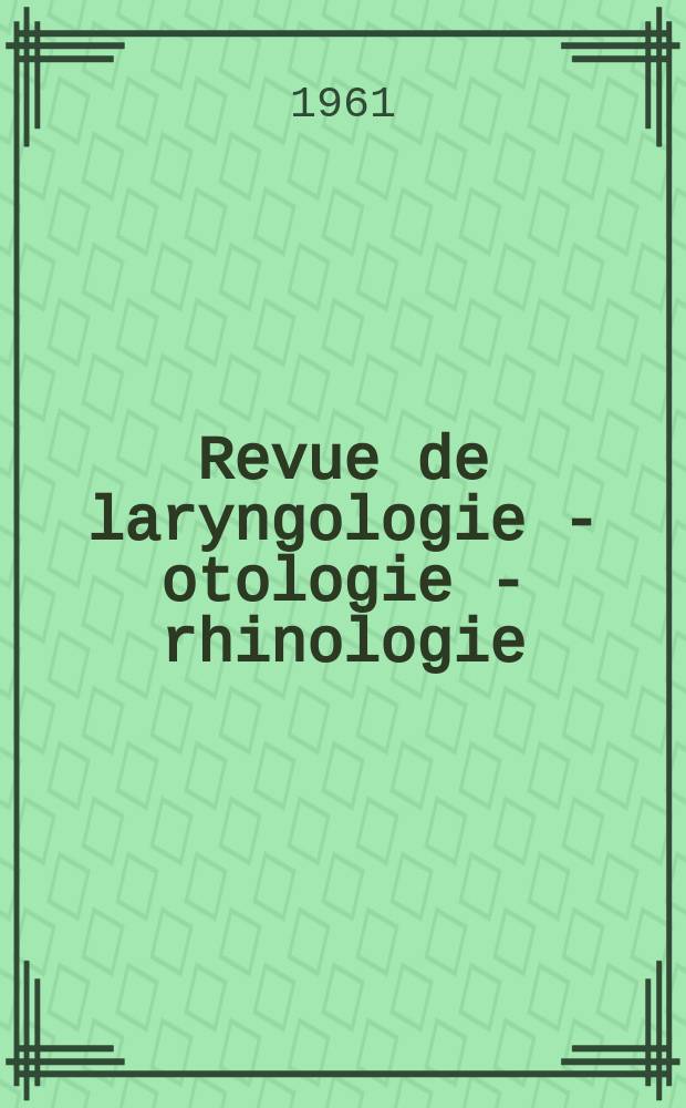 Revue de laryngologie - otologie - rhinologie : Publication périodique mensuelle fondée par E.-J. More. Année82 1961, №6