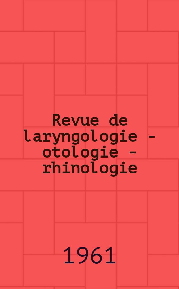 Revue de laryngologie - otologie - rhinologie : Publication périodique mensuelle fondée par E.-J. More. Année82 1961, №3