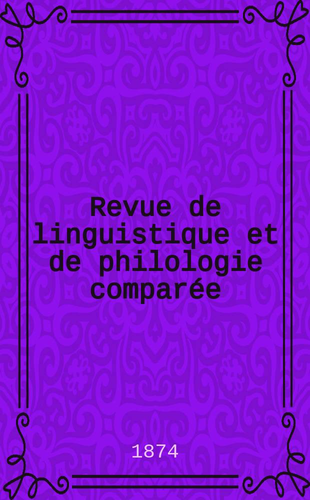 Revue de linguistique et de philologie comparée : Recueil trimestriel de documents pour servir à la science positive des langues, à l'éthologie à la mythologie et à l'histoire. T.7 : 1874/1875