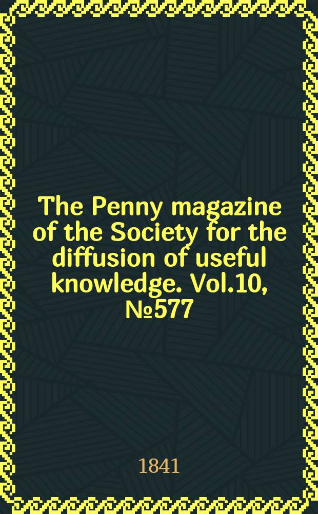 The Penny magazine of the Society for the diffusion of useful knowledge. Vol.10, №577