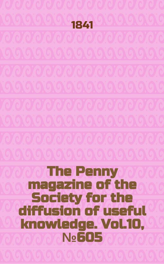 The Penny magazine of the Society for the diffusion of useful knowledge. Vol.10, №605