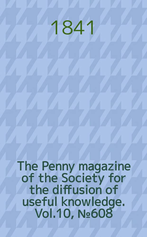 The Penny magazine of the Society for the diffusion of useful knowledge. Vol.10, №608