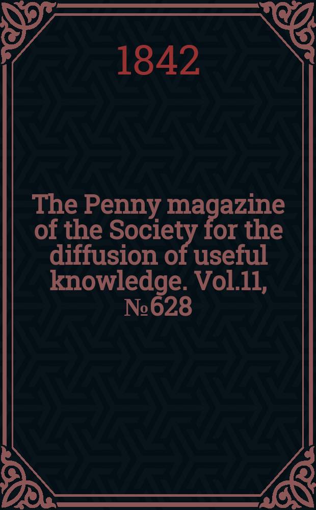 The Penny magazine of the Society for the diffusion of useful knowledge. Vol.11, №628