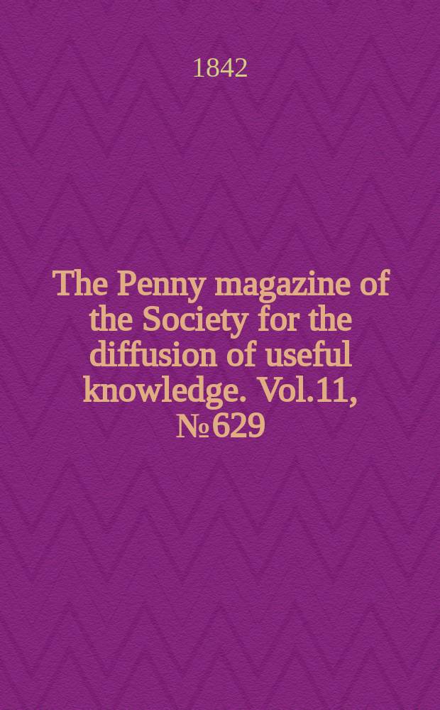 The Penny magazine of the Society for the diffusion of useful knowledge. Vol.11, №629