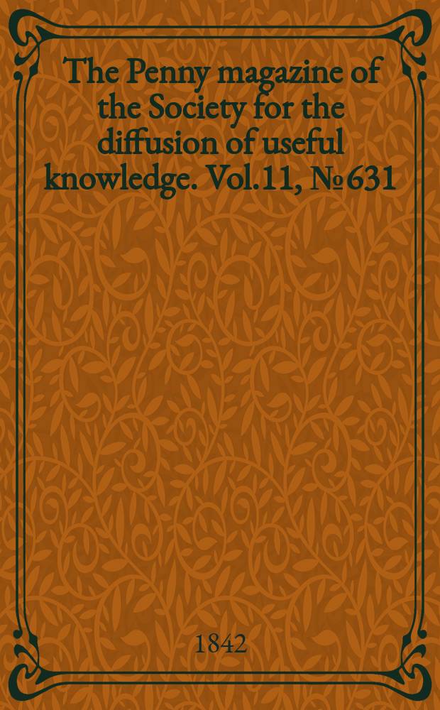 The Penny magazine of the Society for the diffusion of useful knowledge. Vol.11, №631