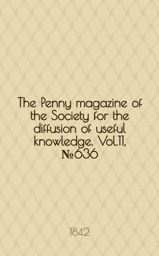 The Penny magazine of the Society for the diffusion of useful knowledge. Vol.11, №636