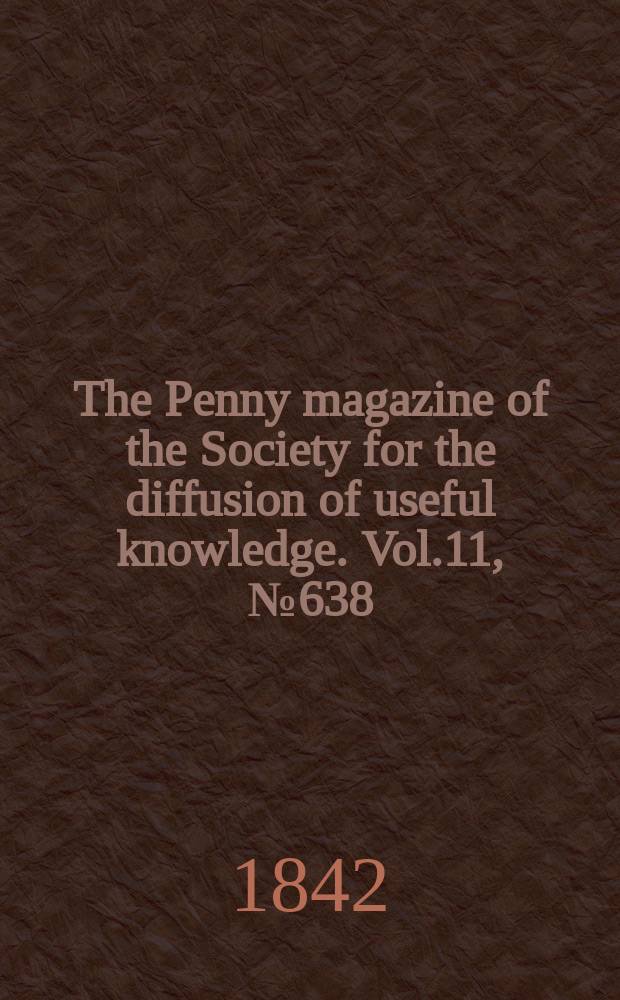 The Penny magazine of the Society for the diffusion of useful knowledge. Vol.11, №638