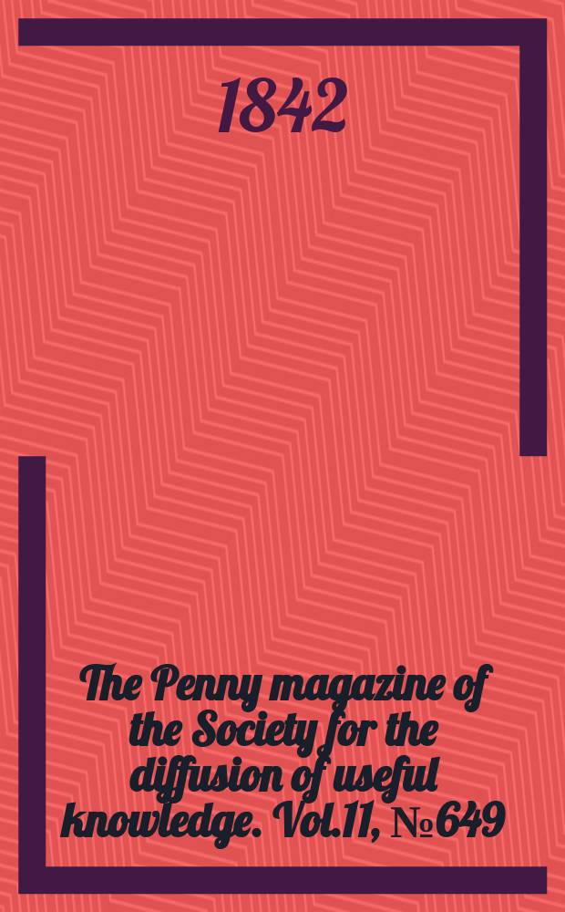 The Penny magazine of the Society for the diffusion of useful knowledge. Vol.11, №649