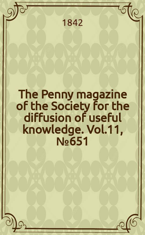 The Penny magazine of the Society for the diffusion of useful knowledge. Vol.11, №651