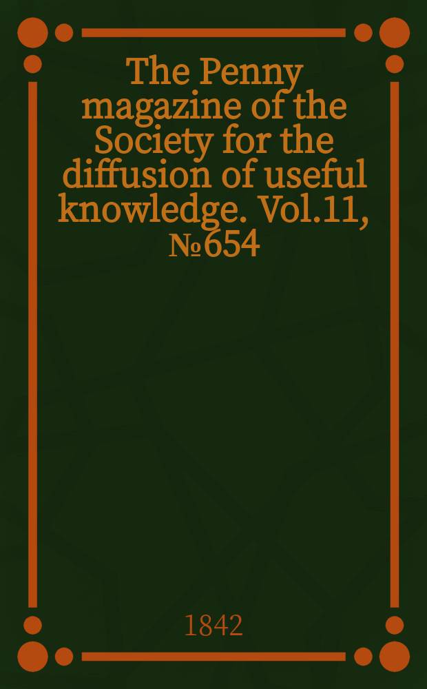 The Penny magazine of the Society for the diffusion of useful knowledge. Vol.11, №654