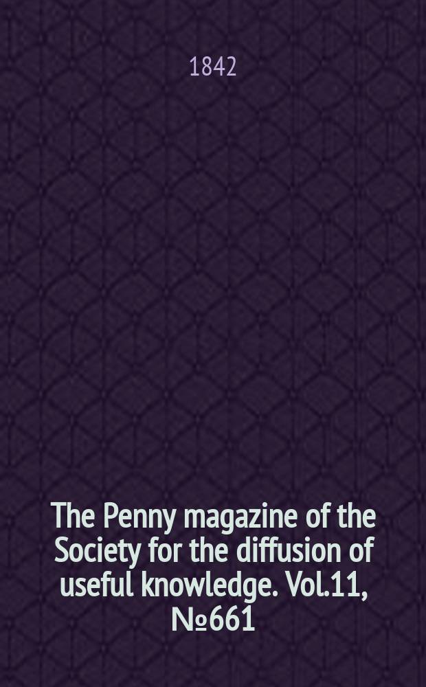 The Penny magazine of the Society for the diffusion of useful knowledge. Vol.11, №661