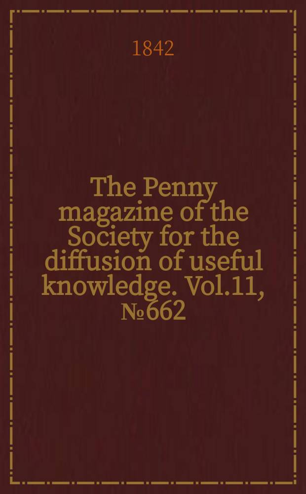 The Penny magazine of the Society for the diffusion of useful knowledge. Vol.11, №662