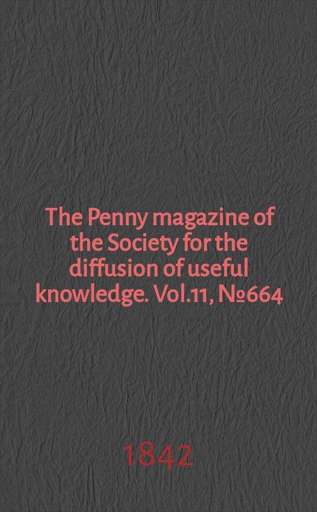 The Penny magazine of the Society for the diffusion of useful knowledge. Vol.11, №664