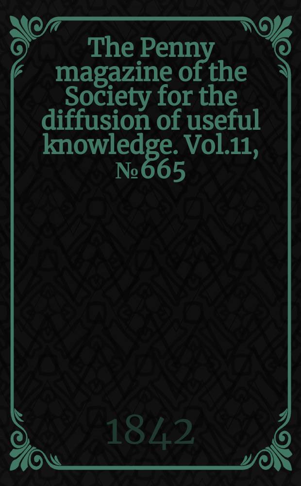 The Penny magazine of the Society for the diffusion of useful knowledge. Vol.11, №665
